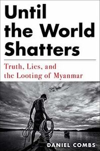 Until the World Shatters • Truth, Lies, and the Looting of Myanmar
