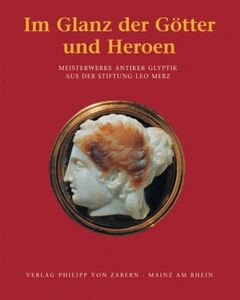 Im Glanz der Götter und Heroen: Meisterwerke antiker Glyptik aus der Stiftung Leo Merz