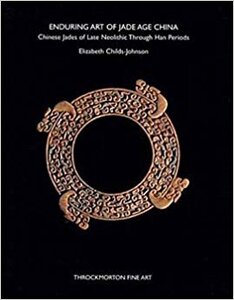 Enduring Art of Jade Age China: Chinese Jades of Late Neolithic Through Han Periods