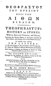 History of Stones. Theophrastus's History of stones. With an English version, and critical and philosophical notes, including the modern history of the gems, &c, described by that author, and of many other of the native fossils. By John Hill. To which are added, two letters: one to Dr. James Parsons, F.R.S., on the colours of the sapphire and turquoise. And the other, to Martin Folkes ... upon the effects of different menstruums on copper ...