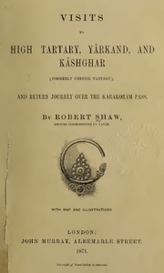 To High Tartary, Yârkand, and Kâshgar (formerly Chinese Tartary) and Return Journey over the Karakoram Pass